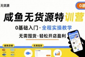無貨源特訓營,0基礎帶你玩轉咸魚無貨源